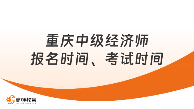 超详细！重庆中级经济师报名时间、考试时间一览表！
