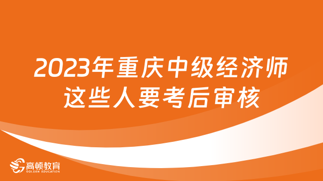 2024年重庆中级经济师考试这些人要考后审核！