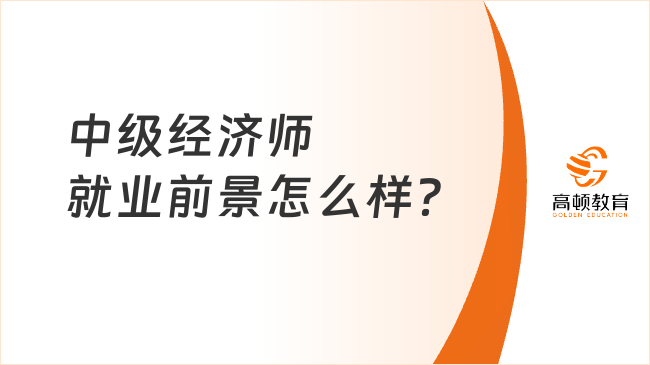 中级经济师就业前景怎么样？可以从事这些工作！