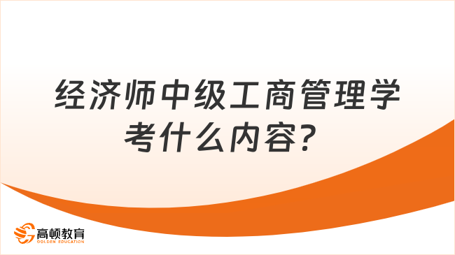 经济师中级工商管理学考什么内容？考试内容解析！