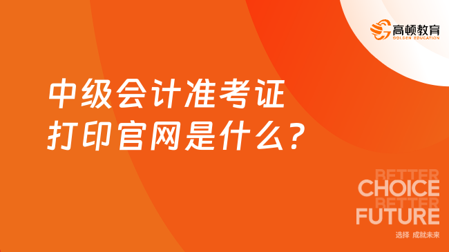 中级会计准考证打印官网是什么？