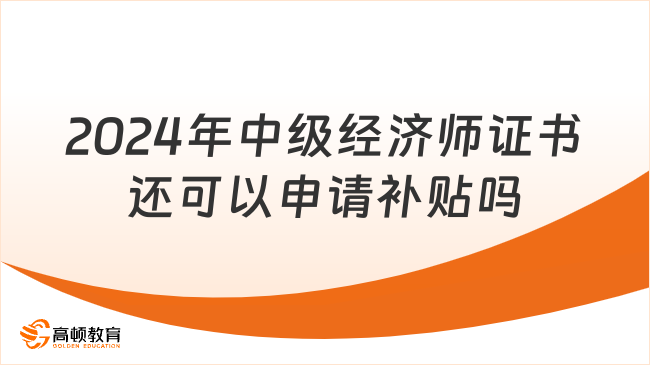 2024年中级经济师证书还可以申请补贴吗？可以！