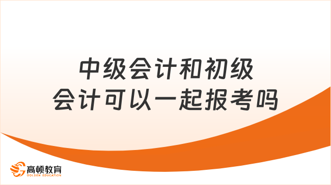 中级会计和初级会计可以一起报考吗