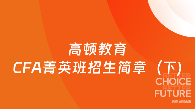 高顿教育CFA菁英班2025招生简章（下）