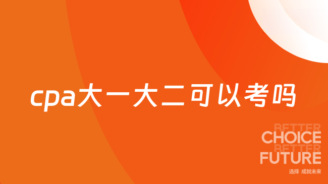 2025年cpa大一大二可以考吗？能否提前破局？报考门槛全解析