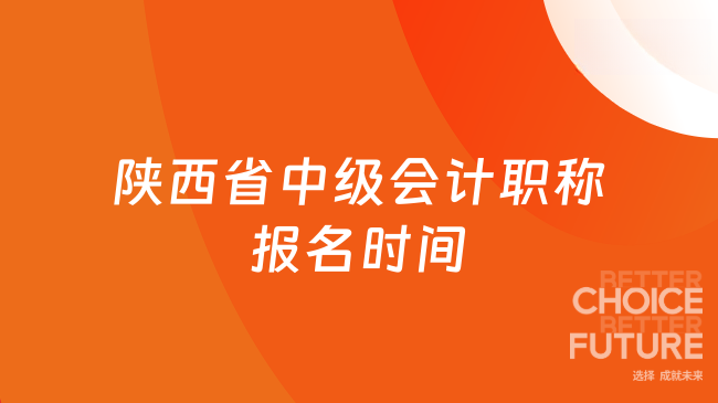 早鸟先飞！2025年陕西省中级会计职称报名时间：6月12日9:00至7月2日12:00