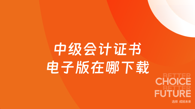 2025年中级会计电子证书在哪下载？手把手教你操作步骤！