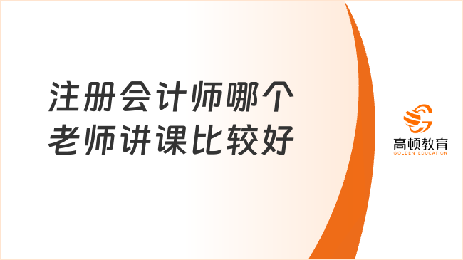 注册会计师哪个老师讲课比较好？高顿名师团队深度解析！
